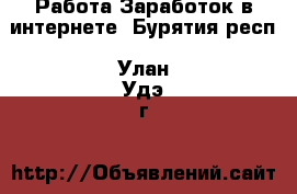 Работа Заработок в интернете. Бурятия респ.,Улан-Удэ г.